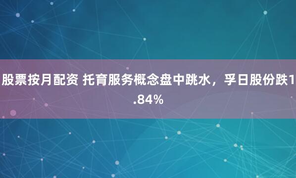 股票按月配资 托育服务概念盘中跳水，孚日股份跌1.84%