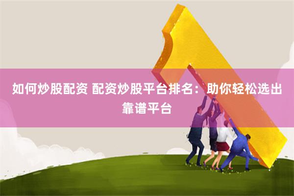 如何炒股配资 配资炒股平台排名：助你轻松选出靠谱平台