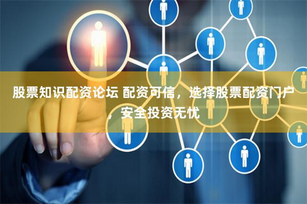 股票知识配资论坛 配资可信，选择股票配资门户，安全投资无忧