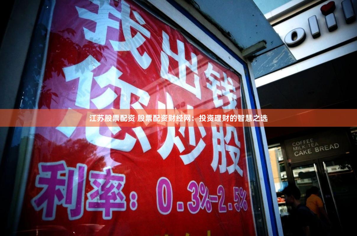 江苏股票配资 股票配资财经网：投资理财的智慧之选