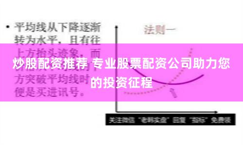 炒股配资推荐 专业股票配资公司助力您的投资征程