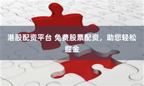 港股配资平台 免费股票配资，助您轻松掘金