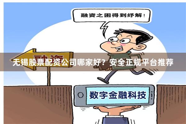 无锡股票配资公司哪家好？安全正规平台推荐