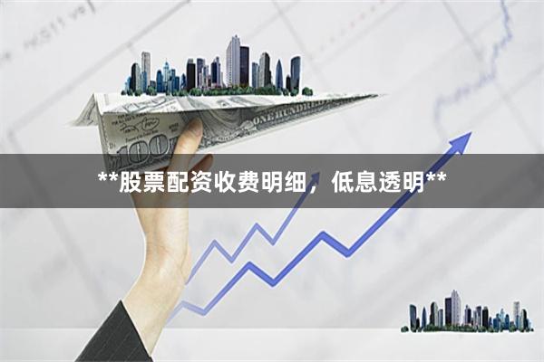 **股票配资收费明细，低息透明**