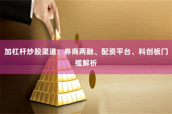 加杠杆炒股渠道：券商两融、配资平台、科创板门槛解析