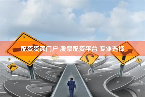 配资资深门户 股票配资平台 专业选择