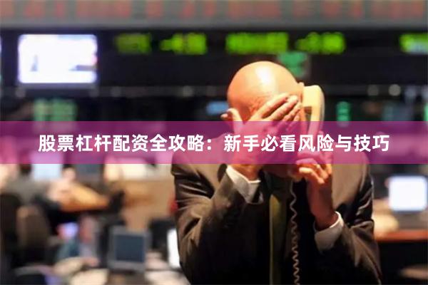 股票杠杆配资全攻略：新手必看风险与技巧