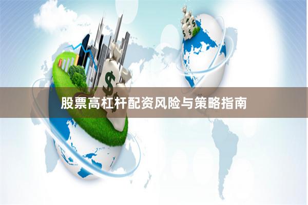 股票高杠杆配资风险与策略指南