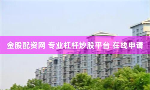 金股配资网 专业杠杆炒股平台 在线申请