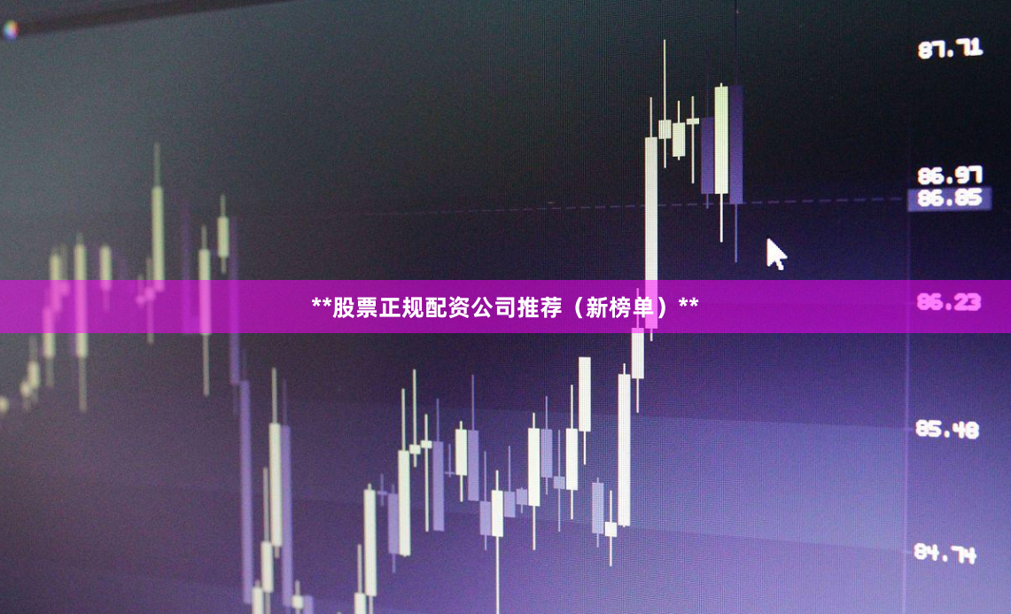 **股票正规配资公司推荐(新榜单)**