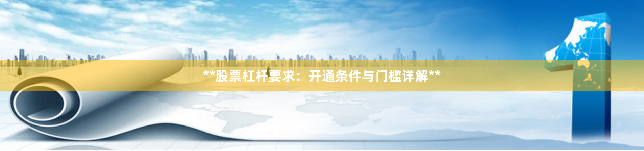 **股票杠杆要求：开通条件与门槛详解**