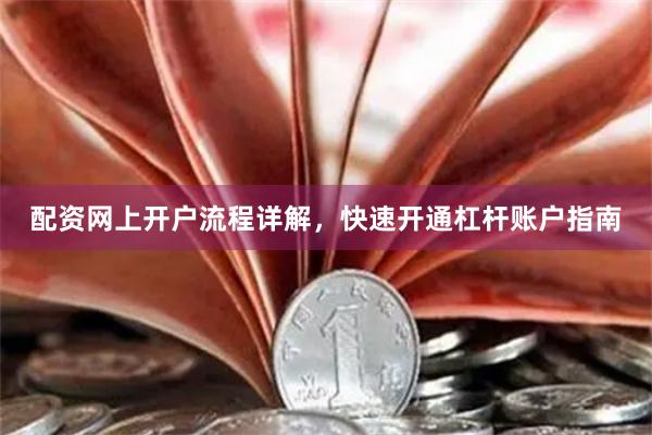 配资网上开户流程详解，快速开通杠杆账户指南