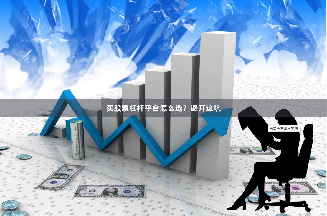 买股票杠杆平台怎么选？避开这坑