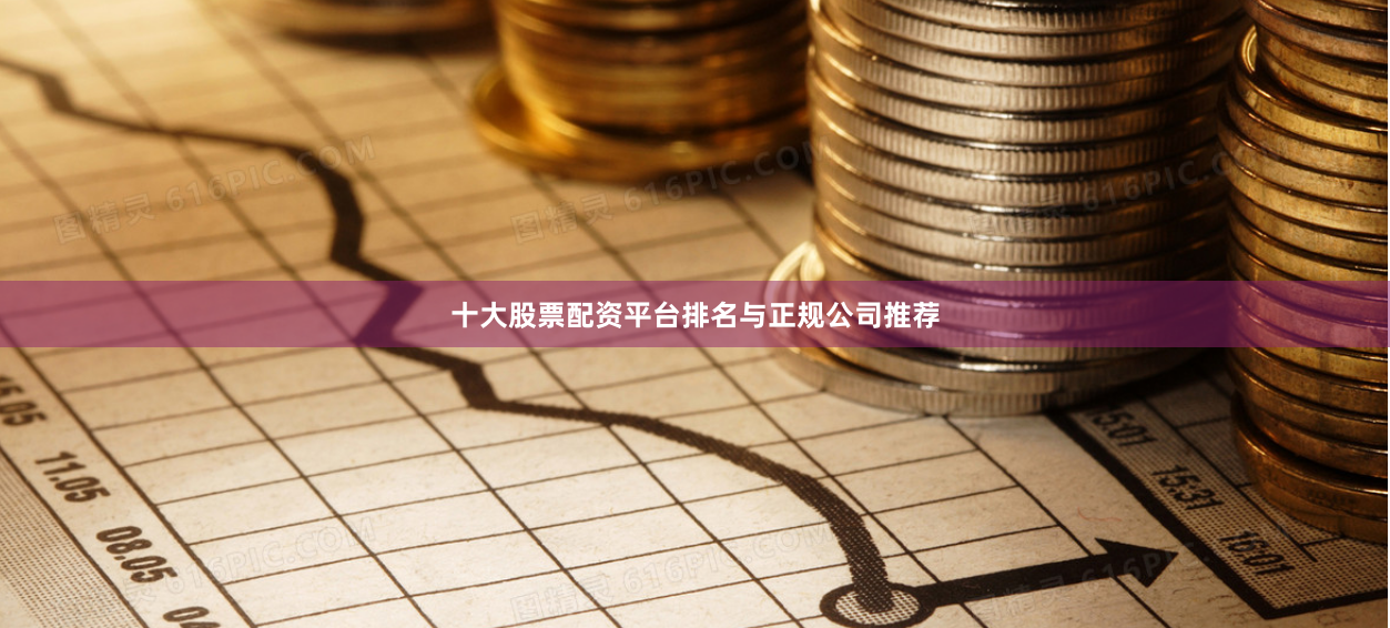 十大股票配资平台排名与正规公司推荐