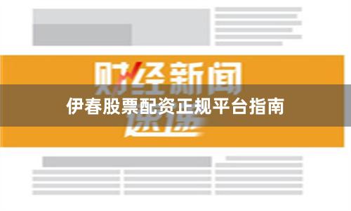 伊春股票配资正规平台指南