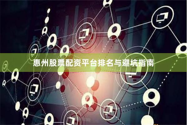惠州股票配资平台排名与避坑指南